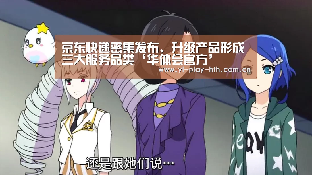 京东快递密集发布、升级产品形成三大服务品
