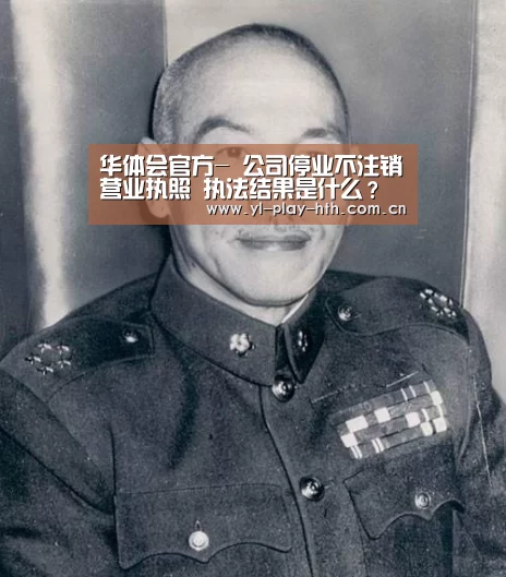 华体会官方-
公司停业不注销营业执照 执法结果是什么?(图2) 华体会官网