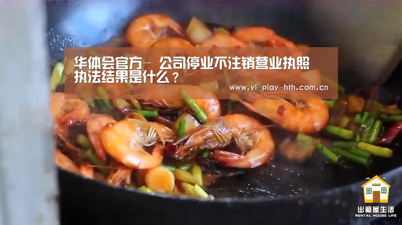 华体会官方-
公司停业不注销营业执照 执法结果是什么?(图1) 华体会官方