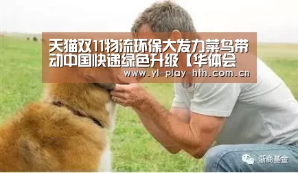 天猫双11物流环保大发力菜鸟带动中国快递绿色升级【华体会官方】(图3) 华体会登录