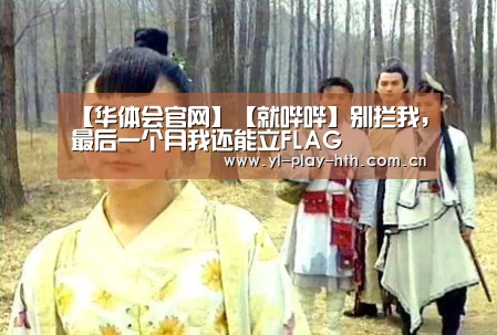 【华体会官网】【就哔哔】别拦我,最后一个月我还能立FLAG(图3) 华体会